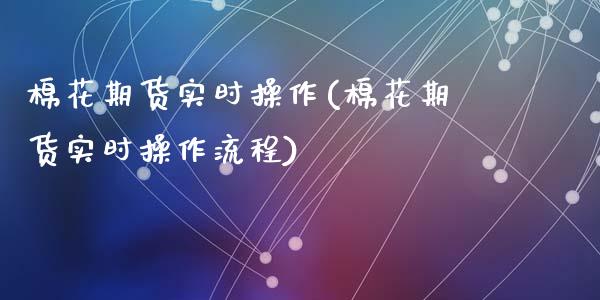 棉花期货实时操作(棉花期货实时操作流程)