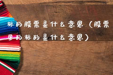 标的股票是什么意思（股票里的标的是什么意思）
