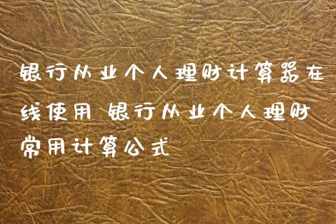 银行从业个人理财计算器在线使用 银行从业个人理财常用计算公式_保险理财_第1张_宇龙理财网 银行从业个人理财计算器在线使用 银行从业个人理财常用计算公式_https://www.dglong8.com_保险理财_第1张