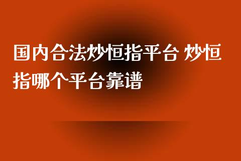 国内合法炒恒指平台 炒恒指哪个平台靠谱