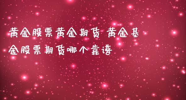黄金股票黄金期货 黄金基金股票期货哪个靠谱