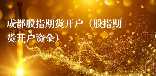 成都股指期货开户（股指期货开户资金）