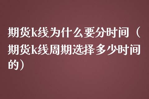 期货k线为什么要分时间（期货k线周期选择多少时间的）