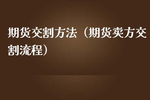 期货交割方法（期货卖方交割流程）
