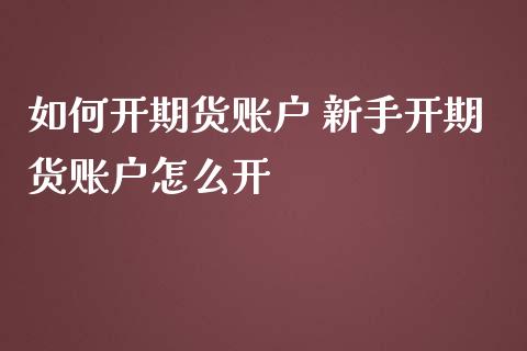 如何开期货账户 新手开期货账户怎么开