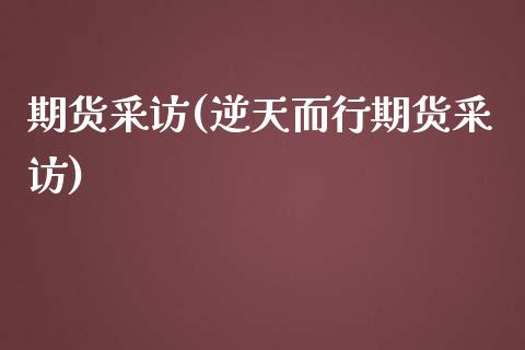 期货采访(逆天而行期货采访)