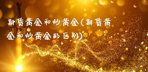 期货黄金和炒黄金(期货黄金和炒黄金的区别)