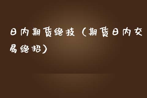 日内期货绝技（期货日内交易绝招）