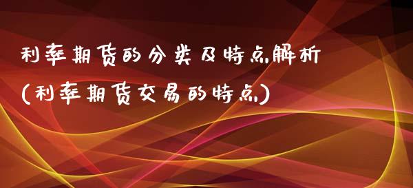 利率期货的分类及特点解析(利率期货交易的特点)
