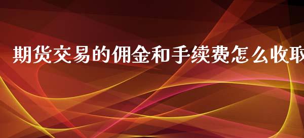 期货交易的佣金和手续费怎么收取