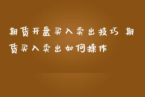 期货开盘买入卖出技巧 期货买入卖出如何操作