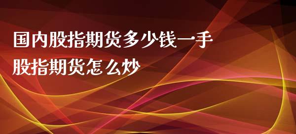国内股指期货多少钱一手 股指期货怎么炒_https://www.dglong8.com_股票理财_第1张