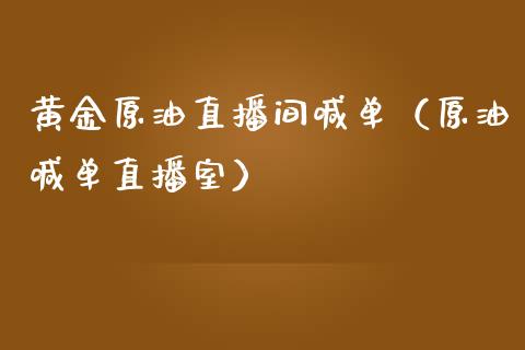 黄金原油直播间喊单（原油喊单直播室）