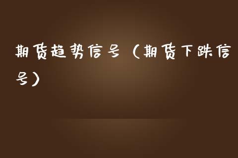 期货趋势信号（期货下跌信号）