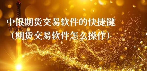 中银期货交易软件的快捷键（期货交易软件怎么操作）