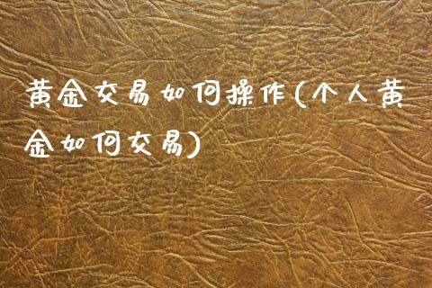 黄金交易如何操作(个人黄金如何交易)