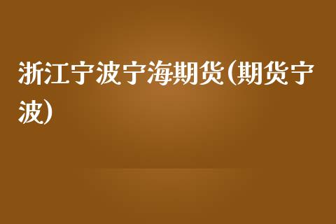 浙江宁波宁海期货(期货宁波)