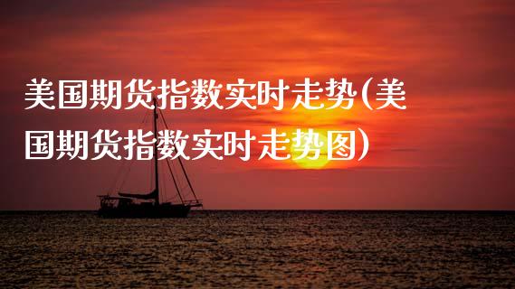 美国期货指数实时走势(美国期货指数实时走势图)