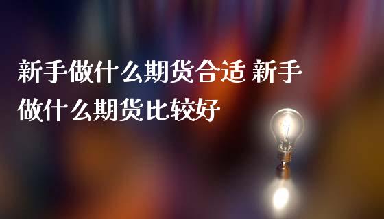 新手做什么期货合适 新手做什么期货比较好