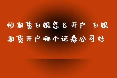 炒期货白银怎么开户 白银期货开户哪个证券公司好