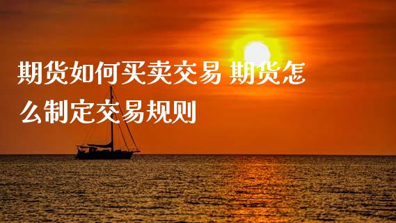 期货如何买卖交易 期货怎么制定交易规则