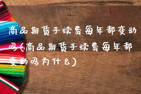商品期货手续费每年都变动吗(商品期货手续费每年都变动吗为什么)