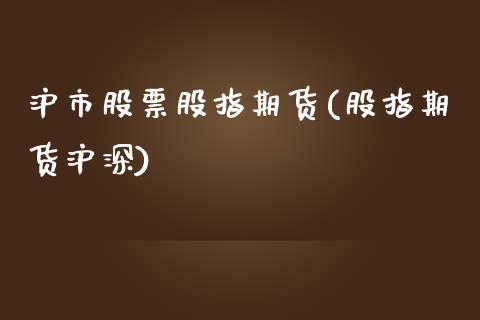 沪市股票股指期货(股指期货沪深)