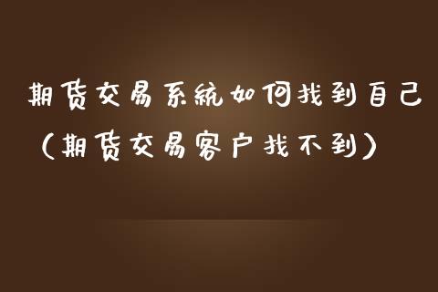 期货交易系统如何找到自己（期货交易客户找不到）