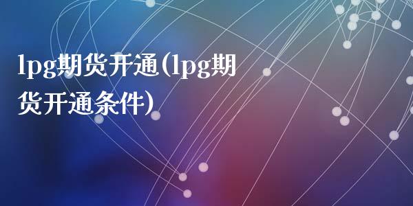 lpg期货开通(lpg期货开通条件)