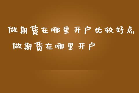 做期货在哪里开户比较好点 做期货在哪里开户