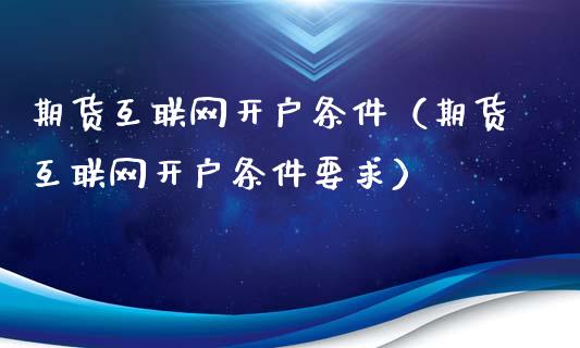 期货互联网开户条件（期货互联网开户条件要求）