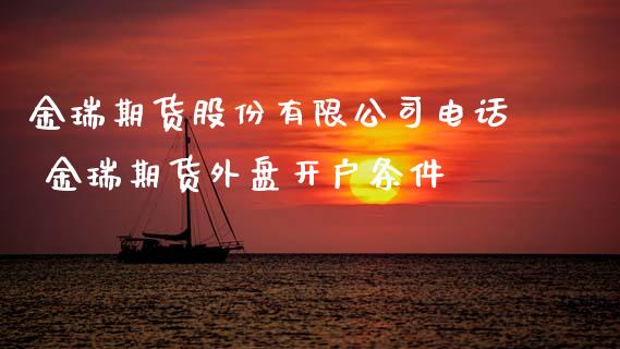 金瑞期货股份有限公司电话 金瑞期货外盘开户条件