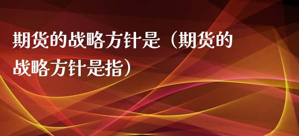 期货的战略方针是（期货的战略方针是指）