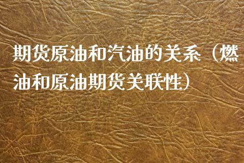 期货原油和汽油的关系（燃油和原油期货关联性）