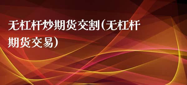 无杠杆炒期货交割(无杠杆期货交易)