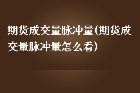 期货成交量脉冲量(期货成交量脉冲量怎么看)