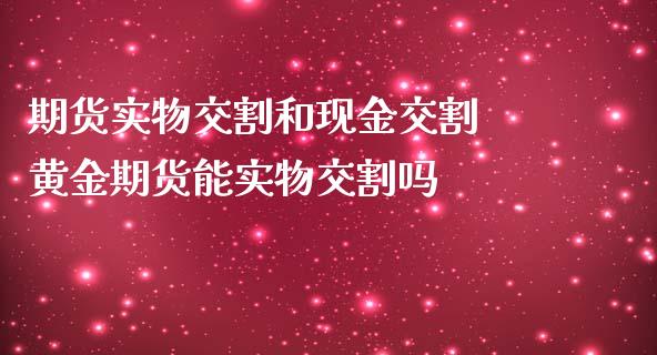 期货实物交割和现金交割 黄金期货能实物交割吗