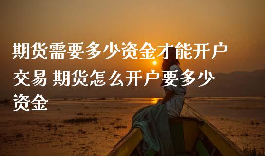期货需要多少资金才能开户交易 期货怎么开户要多少资金