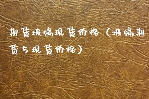 期货玻璃现货价格(玻璃期货与现货价格)_黄金期货_第1张_宇龙理财网 期货玻璃现货价格(玻璃期货与现货价格)_https://www.dglong8.com_黄金期货_第1张
