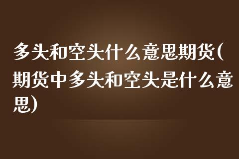 多头和空头什么意思期货(期货中多头和空头是什么意思)
