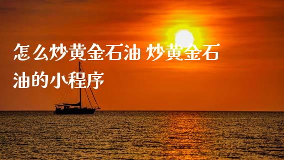 怎么炒黄金石油 炒黄金石油的小程序