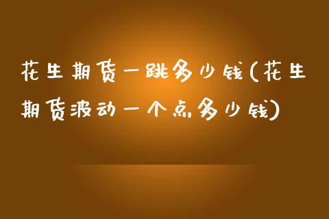 花生期货一跳多少钱(花生期货波动一个点多少钱)