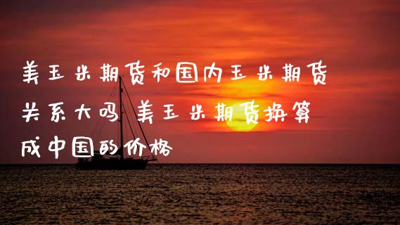 美玉米期货和国内玉米期货关系大吗 美玉米期货换算成中国的价格