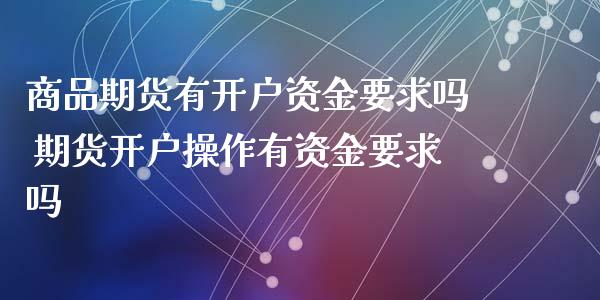 商品期货有开户资金要求吗 期货开户操作有资金要求吗