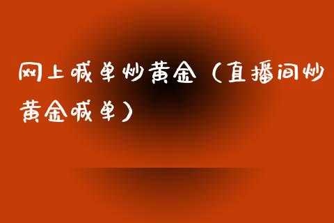 网上喊单炒黄金（直播间炒黄金喊单）