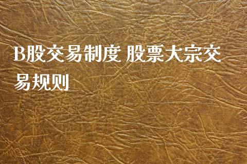 B股交易制度 股票大宗交易规则