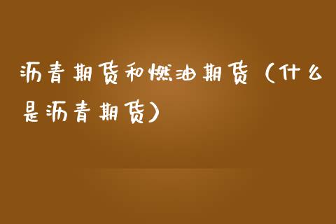 沥青期货和燃油期货（什么是沥青期货）