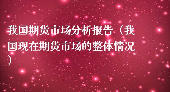 我国期货市场分析报告（我国现在期货市场的整体情况）
