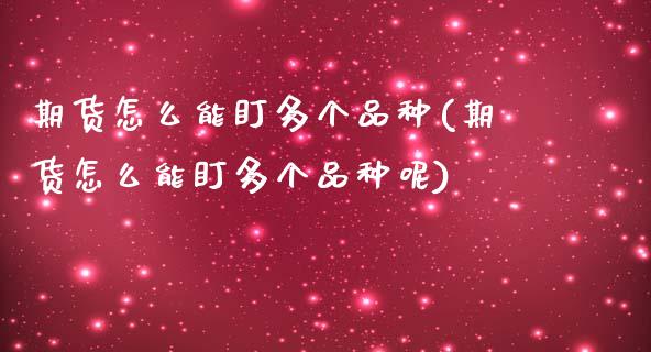 期货怎么能盯多个品种(期货怎么能盯多个品种呢)