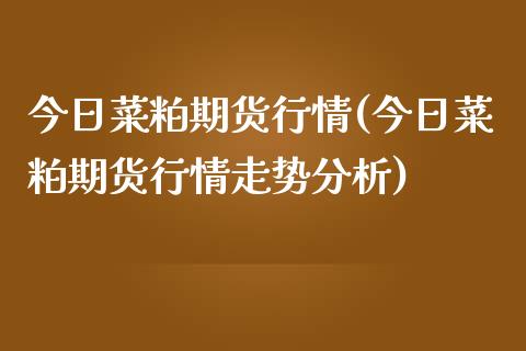 今日菜粕期货行情(今日菜粕期货行情走势分析)